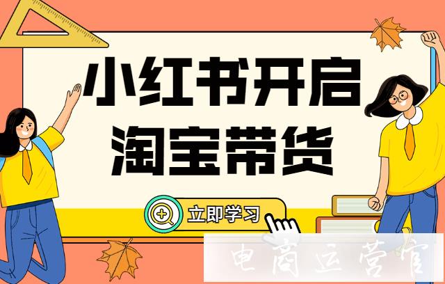 小紅書如何開啟淘寶帶貨模式?個人博主怎么開啟掛鏈接模式?